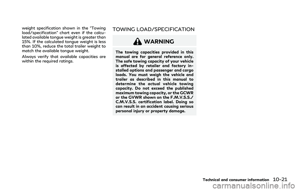 INFINITI QX80 2020 User Guide weight specification shown in the “Towing
load/specification” chart even if the calcu-
lated available tongue weight is greater than
15%. If the calculated tongue weight is less
than 10%, reduce t