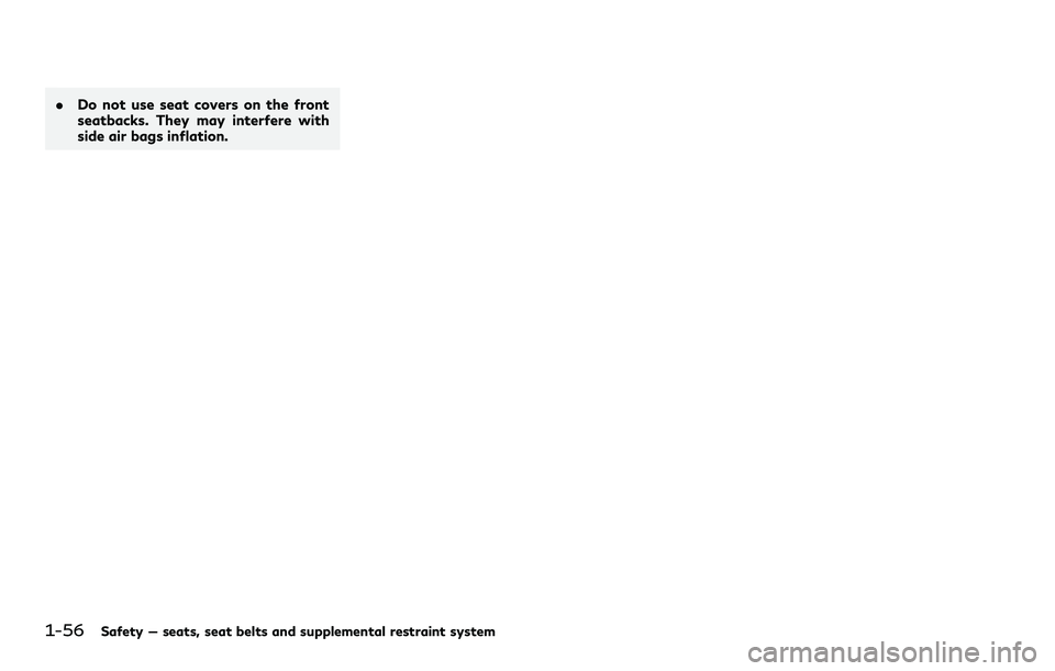 INFINITI QX80 2020 Manual PDF 1-56Safety — seats, seat belts and supplemental restraint system
.Do not use seat covers on the front
seatbacks. They may interfere with
side air bags inflation. INFINITI QX80 2020 Manual PDF 1-56Safety — seats, seat belts and supplemental restraint system
.Do not use seat covers on the front
seatbacks. They may interfere with
side air bags inflation.