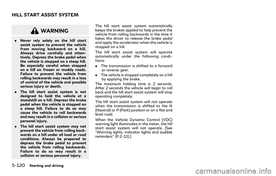 INFINITI QX80 2021 Service Manual 5-120Starting and driving
WARNING
.Never rely solely on the hill start
assist system to prevent the vehicle
from moving backward on a hill.
Always drive carefully and atten-
tively. Depress the brake 