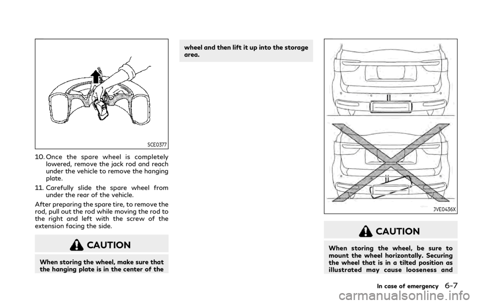 INFINITI QX80 2021  Owners Manual SCE0377
10. Once the spare wheel is completelylowered, remove the jack rod and reach
under the vehicle to remove the hanging
plate.
11. Carefully slide the spare wheel from under the rear of the vehic