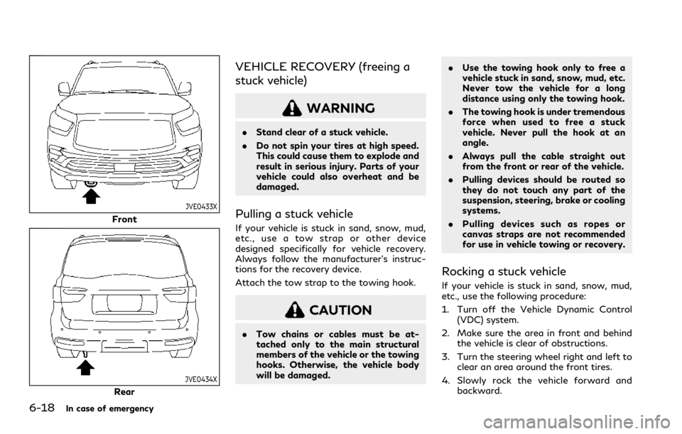 INFINITI QX80 2021  Owners Manual 6-18In case of emergency
JVE0433X
Front
JVE0434X
Rear
VEHICLE RECOVERY (freeing a
stuck vehicle)
WARNING
.Stand clear of a stuck vehicle.
. Do not spin your tires at high speed.
This could cause them 