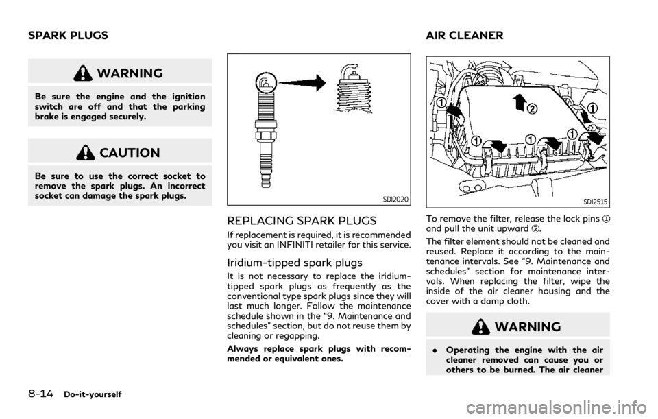 INFINITI QX80 2021 Owners Guide 8-14Do-it-yourself
WARNING
Be sure the engine and the ignition
switch are off and that the parking
brake is engaged securely.
CAUTION
Be sure to use the correct socket to
remove the spark plugs. An in