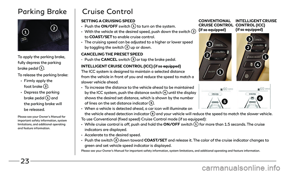 INFINITI QX80 2021  Quick Reference Guide 23
SETTING A CRUISING SPEED
 • Push the ON/OFF switch  to turn on the system. 
 •   With the vehicle at the desired speed, push down the switch  
to COAST/SET to enable cruise control.
 •   The 