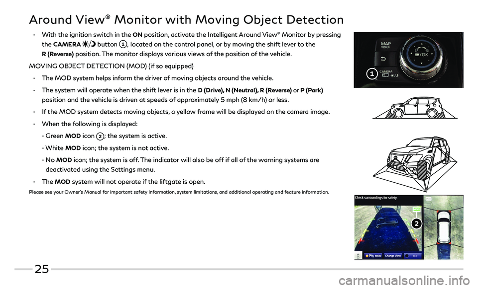 INFINITI QX80 2021 Quick Reference Guide 25
Around View® Monitor with Moving Object Detection
• With the ignition switch in the ON position, activate the Intelligent Around View® Monitor by pressing
the
CAMERA button , located on INFINITI QX80 2021 Quick Reference Guide 25
Around View® Monitor with Moving Object Detection
• With the ignition switch in the ON position, activate the Intelligent Around View® Monitor by pressing
the
CAMERA button , located on