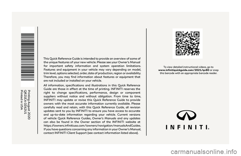 INFINITI QX80 2021  Quick Reference Guide To view detailed instructional videos, go to  
www.infinitiquickguide.com/2021/qx80  or snap 
this barcode with an appropriate barcode reader.
Printing August 2020
QR21EA 0Z62U1
Printed in USA
This Qu