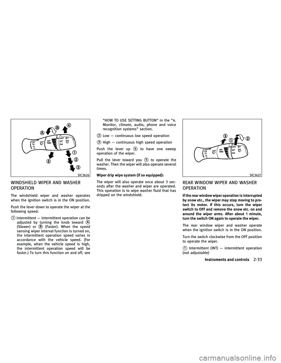 INFINITI EX 2011  Owners Manual WINDSHIELD WIPER AND WASHER
OPERATION
The windshield wiper and washer operates
when the ignition switch is in the ON position.
Push the lever down to operate the wiper at the
following speed:
1Interm