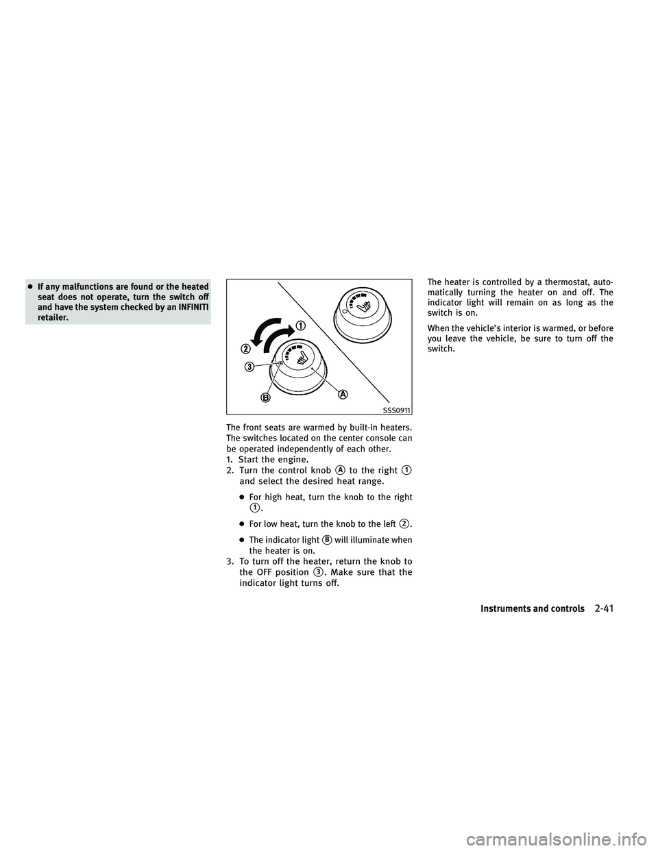INFINITI EX 2011 User Guide ●If any malfunctions are found or the heated
seat does not operate, turn the switch off
and have the system checked by an INFINITI
retailer.
The front seats are warmed by built-in heaters.
The switc