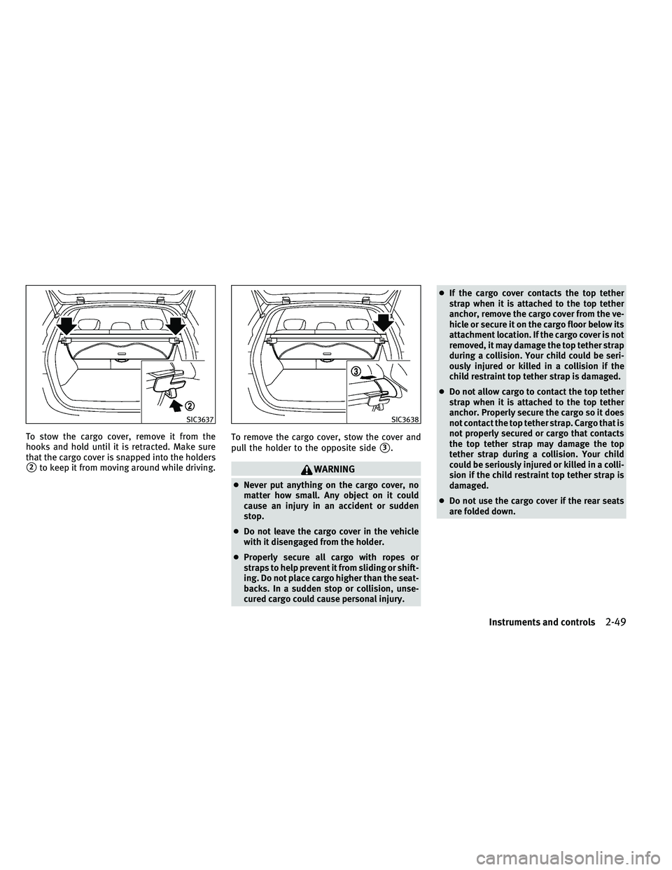 INFINITI EX 2011 User Guide To stow the cargo cover, remove it from the
hooks and hold until it is retracted. Make sure
that the cargo cover is snapped into the holders
2to keep it from moving around while driving.To remove the