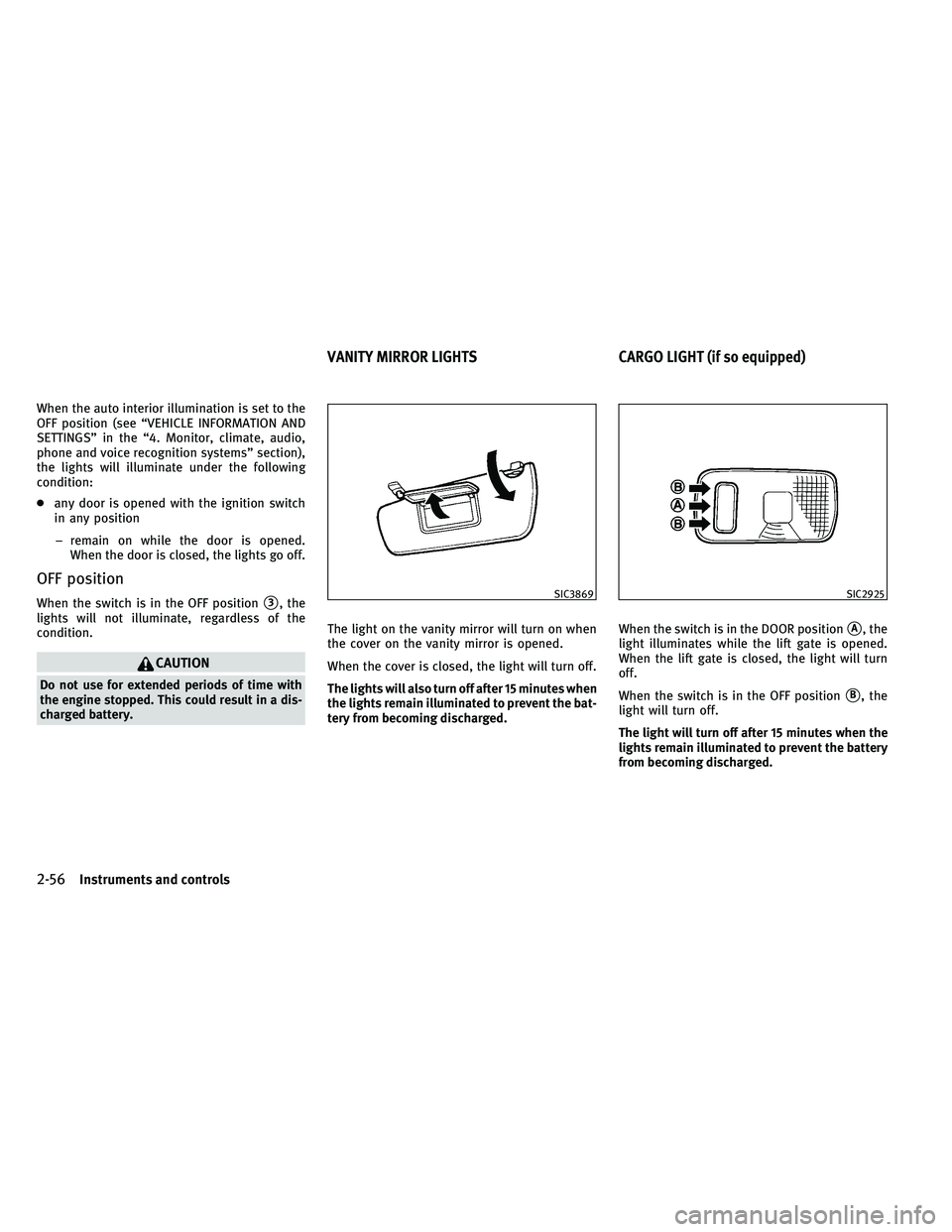 INFINITI EX 2011  Owners Manual When the auto interior illumination is set to the
OFF position (see “VEHICLE INFORMATION AND
SETTINGS” in the “4. Monitor, climate, audio,
phone and voice recognition systems” section),
the li