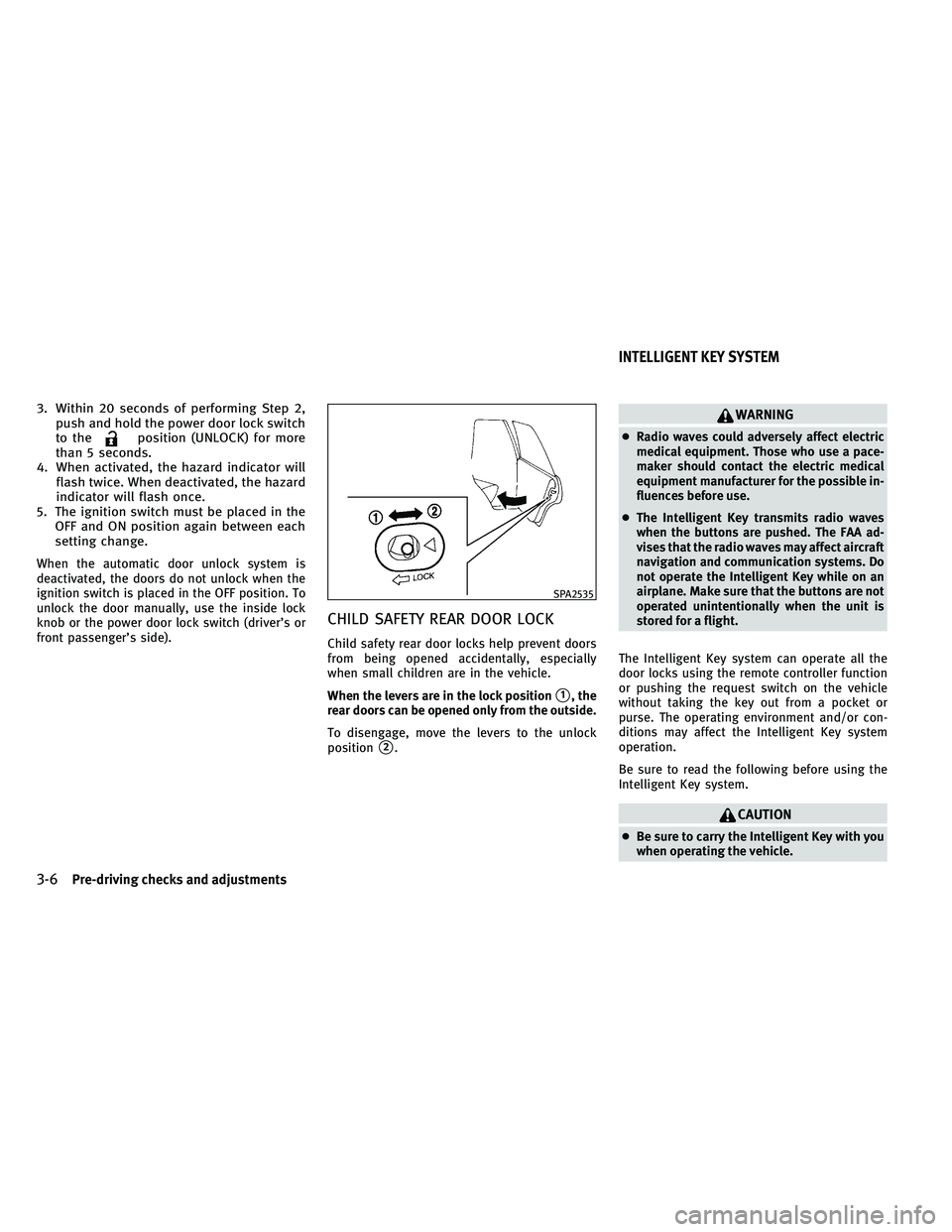 INFINITI EX 2011  Owners Manual 3. Within 20 seconds of performing Step 2,push and hold the power door lock switch
to the
position (UNLOCK) for more
than 5 seconds.
4. When activated, the hazard indicator will flash twice. When deac