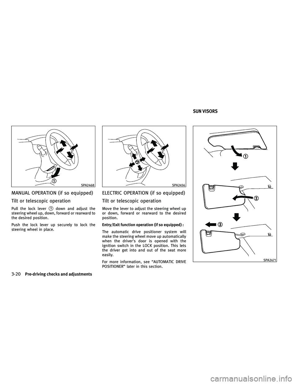 INFINITI EX 2011  Owners Manual MANUAL OPERATION (if so equipped)
Tilt or telescopic operation
Pull the lock lever1down and adjust the
steering wheel up, down, forward or rearward to
the desired position.
Push the lock lever up sec