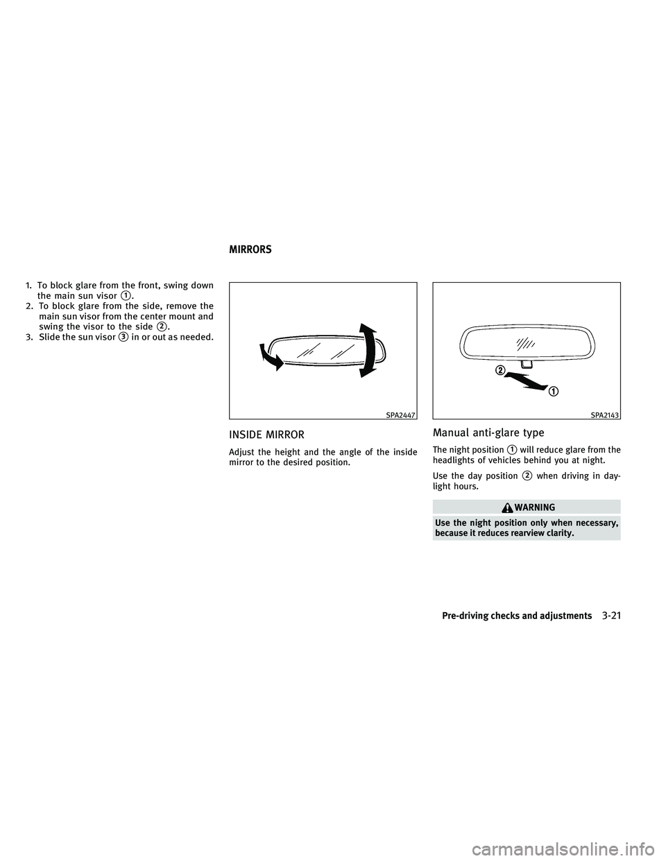 INFINITI EX 2011  Owners Manual 1. To block glare from the front, swing downthe main sun visor
1.
2. To block glare from the side, remove the main sun visor from the center mount and
swing the visor to the side
2.
3. Slide the sun