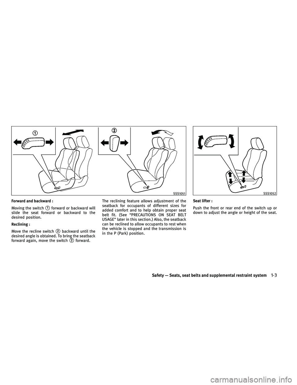 INFINITI EX 2011 Owners Manual Forward and backward :
Moving the switch
1forward or backward will
slide the seat forward or backward to the
desired position.
Reclining :
Move the recline switch
2backward until the
desired angle i