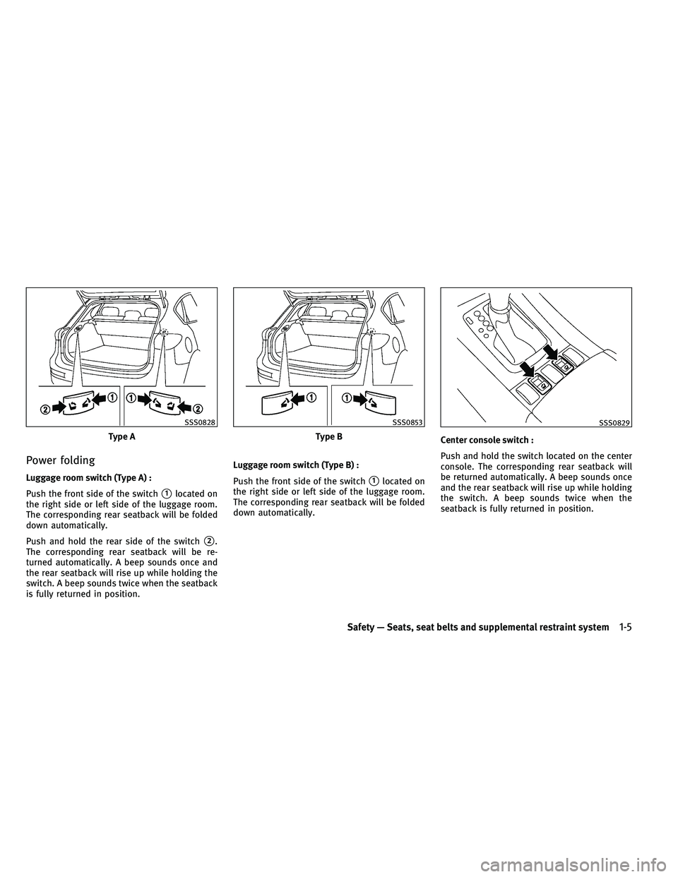 INFINITI EX 2011 Owners Manual Power folding
Luggage room switch (Type A) :
Push the front side of the switch
1located on
the right side or left side of the luggage room.
The corresponding rear seatback will be folded
down automat