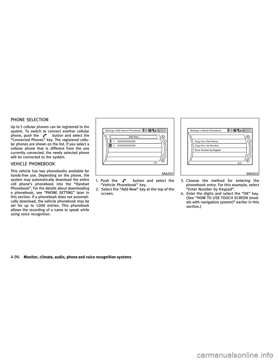 INFINITI EX 2011  Owners Manual PHONE SELECTION
Up to 5 cellular phones can be registered to the
system. To switch to connect another cellular
phone, push the
button and select the
“Connected Phones” key. The registered cellu-
l