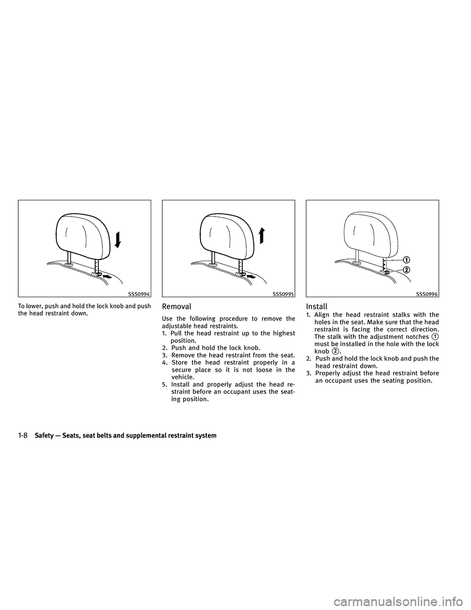 INFINITI EX 2011 Owners Manual To lower, push and hold the lock knob and push
the head restraint down.Removal
Use the following procedure to remove the
adjustable head restraints.
1. Pull the head restraint up to the highestpositio