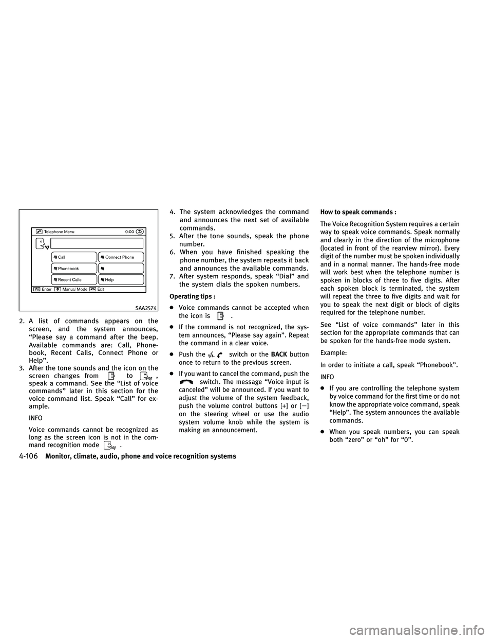 INFINITI EX 2011  Owners Manual 2. A list of commands appears on thescreen, and the system announces,
“Please say a command after the beep.
Available commands are: Call, Phone-
book, Recent Calls, Connect Phone or
Help”.
3. Afte