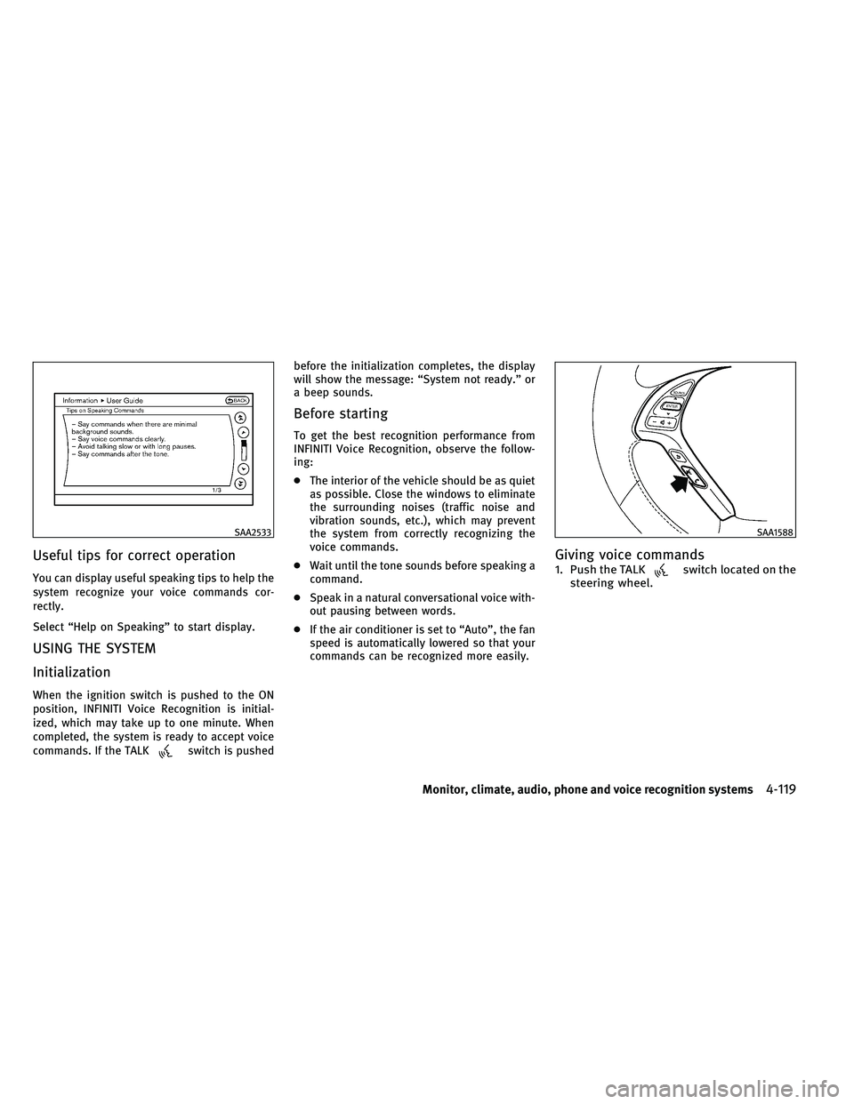 INFINITI EX 2011  Owners Manual Useful tips for correct operation
You can display useful speaking tips to help the
system recognize your voice commands cor-
rectly.
Select “Help on Speaking” to start display.
USING THE SYSTEM
In
