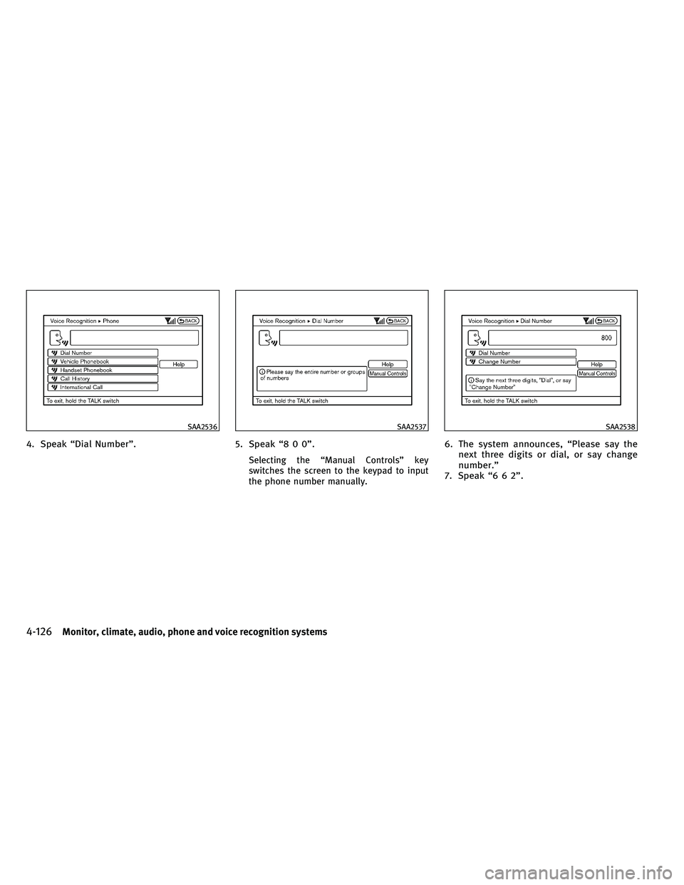 INFINITI EX 2011 Manual Online 4. Speak “Dial Number”.5. Speak “8 0 0”.
Selecting the “Manual Controls” key
switches the screen to the keypad to input
the phone number manually.
6. The system announces, “Please say th