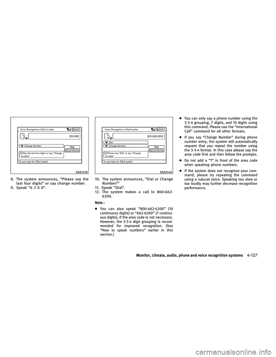INFINITI EX 2011  Owners Manual 8. The system announces, “Please say thelast four digits” or say change number.
9. Speak “6200”. 10. The system announces, “Dial or Change
Number?”
11. Speak “Dial”.
12. The system mak