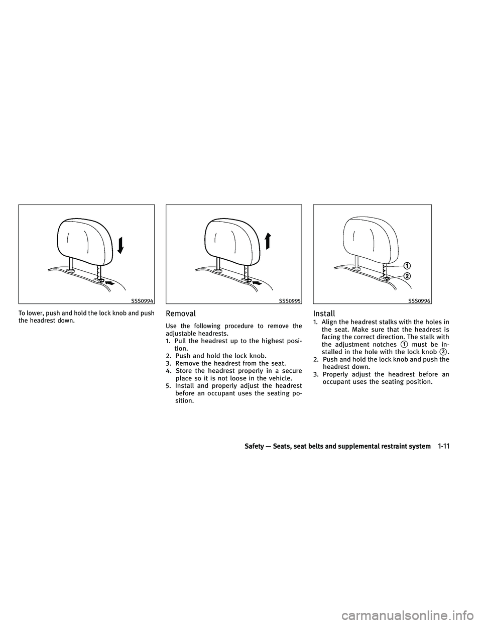 INFINITI EX 2011 Owners Manual To lower, push and hold the lock knob and push
the headrest down.Removal
Use the following procedure to remove the
adjustable headrests.
1. Pull the headrest up to the highest posi-tion.
2. Push and h