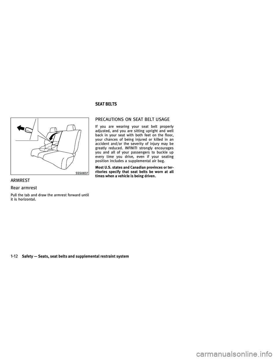 INFINITI EX 2011 Owners Guide ARMREST
Rear armrest
Pull the tab and draw the armrest forward until
it is horizontal.
PRECAUTIONS ON SEAT BELT USAGE
If you are wearing your seat belt properly
adjusted, and you are sitting upright a