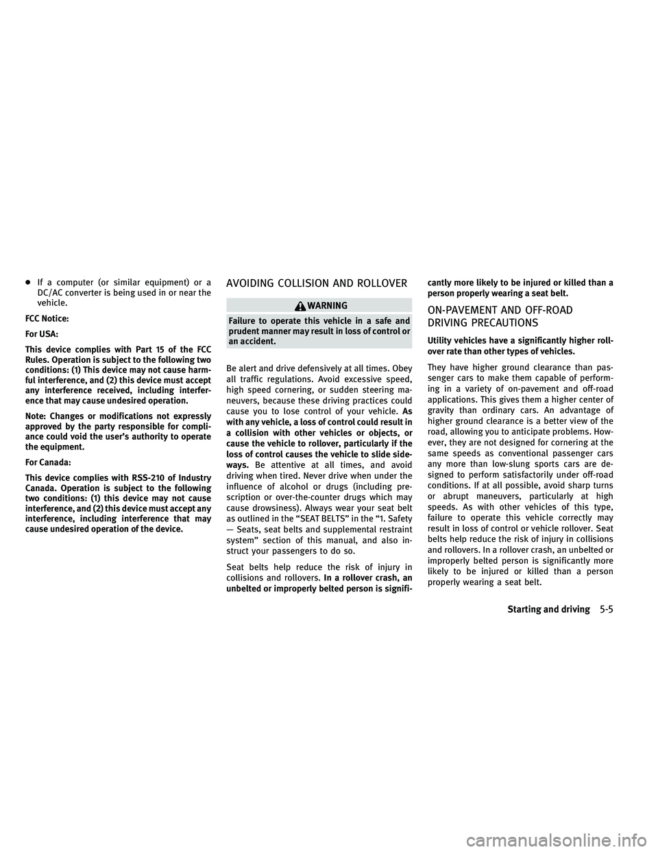 INFINITI EX 2011  Owners Manual ●If a computer (or similar equipment) or a
DC/AC converter is being used in or near the
vehicle.
FCC Notice:
For USA:
This device complies with Part 15 of the FCC
Rules. Operation is subject to the 