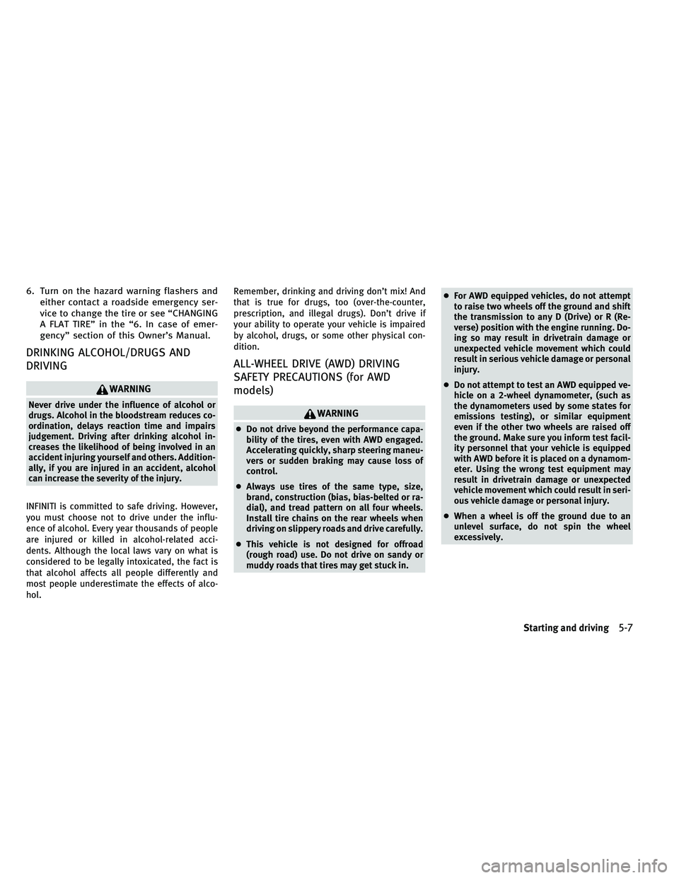 INFINITI EX 2011  Owners Manual 6. Turn on the hazard warning flashers andeither contact a roadside emergency ser-
vice to change the tire or see “CHANGING
A FLAT TIRE” in the “6. In case of emer-
gency” section of this Owne