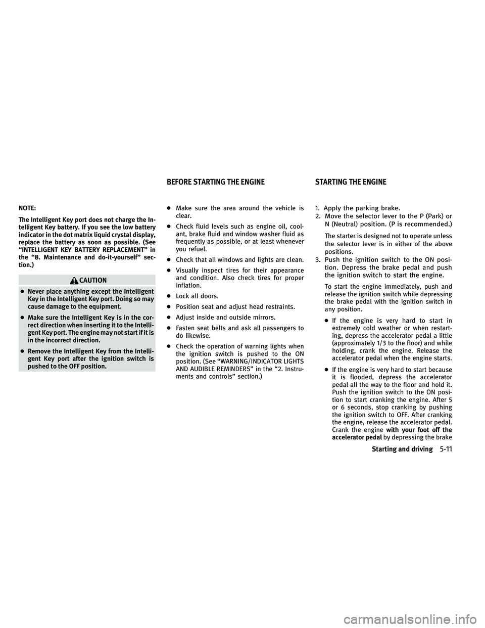 INFINITI EX 2011  Owners Manual NOTE:
The Intelligent Key port does not charge the In-
telligent Key battery. If you see the low battery
indicator in the dot matrix liquid crystal display,
replace the battery as soon as possible. (S