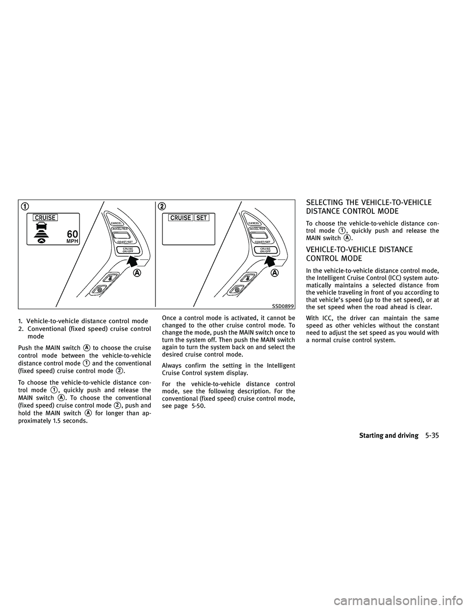 INFINITI EX 2011  Owners Manual 1. Vehicle-to-vehicle distance control mode
2. Conventional (fixed speed) cruise controlmode
Push the MAIN switchAto choose the cruise
control mode between the vehicle-to-vehicle
distance control mod