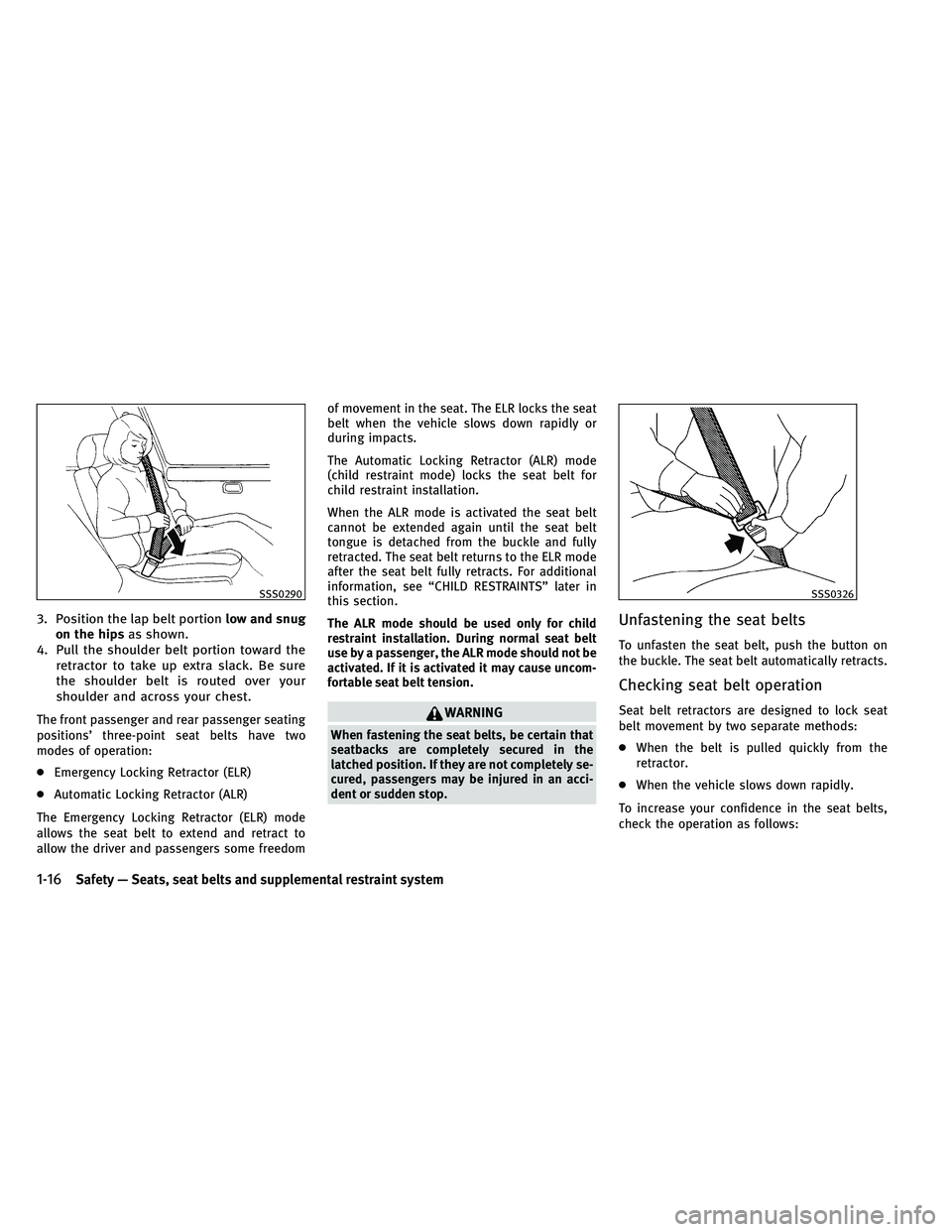 INFINITI EX 2011 Owners Guide 3. Position the lap belt portionlow and snug
on the hips as shown.
4. Pull the shoulder belt portion toward the retractor to take up extra slack. Be sure
the shoulder belt is routed over your
shoulder