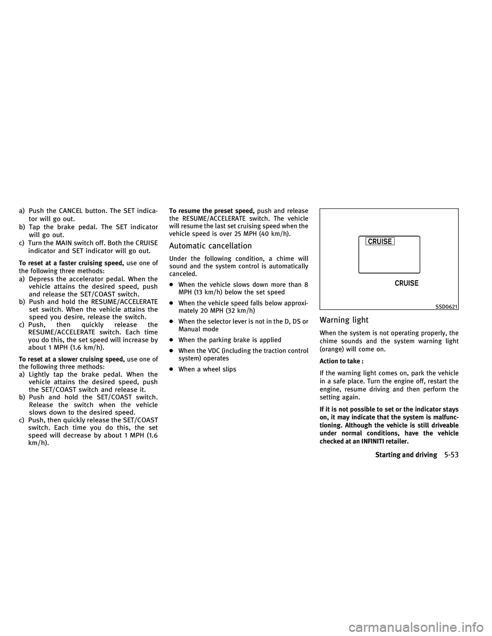 INFINITI EX 2011  Owners Manual a) Push the CANCEL button. The SET indica-tor will go out.
b) Tap the brake pedal. The SET indicator will go out.
c) Turn the MAIN switch off. Both the CRUISE indicator and SET indicator will go out.
