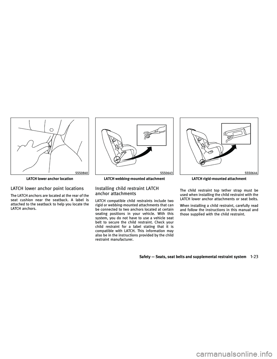 INFINITI EX 2011 Service Manual LATCH lower anchor point locations
The LATCH anchors are located at the rear of the
seat cushion near the seatback. A label is
attached to the seatback to help you locate the
LATCH anchors.
Installing