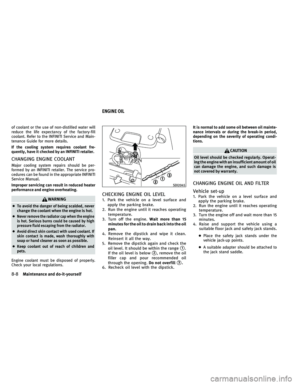 INFINITI EX 2011  Owners Manual of coolant or the use of non-distilled water will
reduce the life expectancy of the factory-fill
coolant. Refer to the INFINITI Service and Main-
tenance Guide for more details.
If the cooling system 