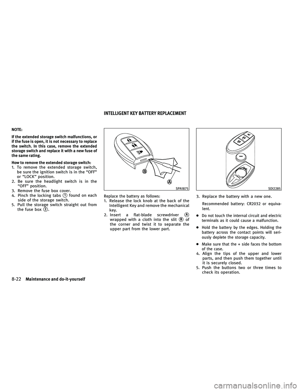 INFINITI EX 2011  Owners Manual NOTE:
If the extended storage switch malfunctions, or
if the fuse is open, it is not necessary to replace
the switch. In this case, remove the extended
storage switch and replace it with a new fuse of