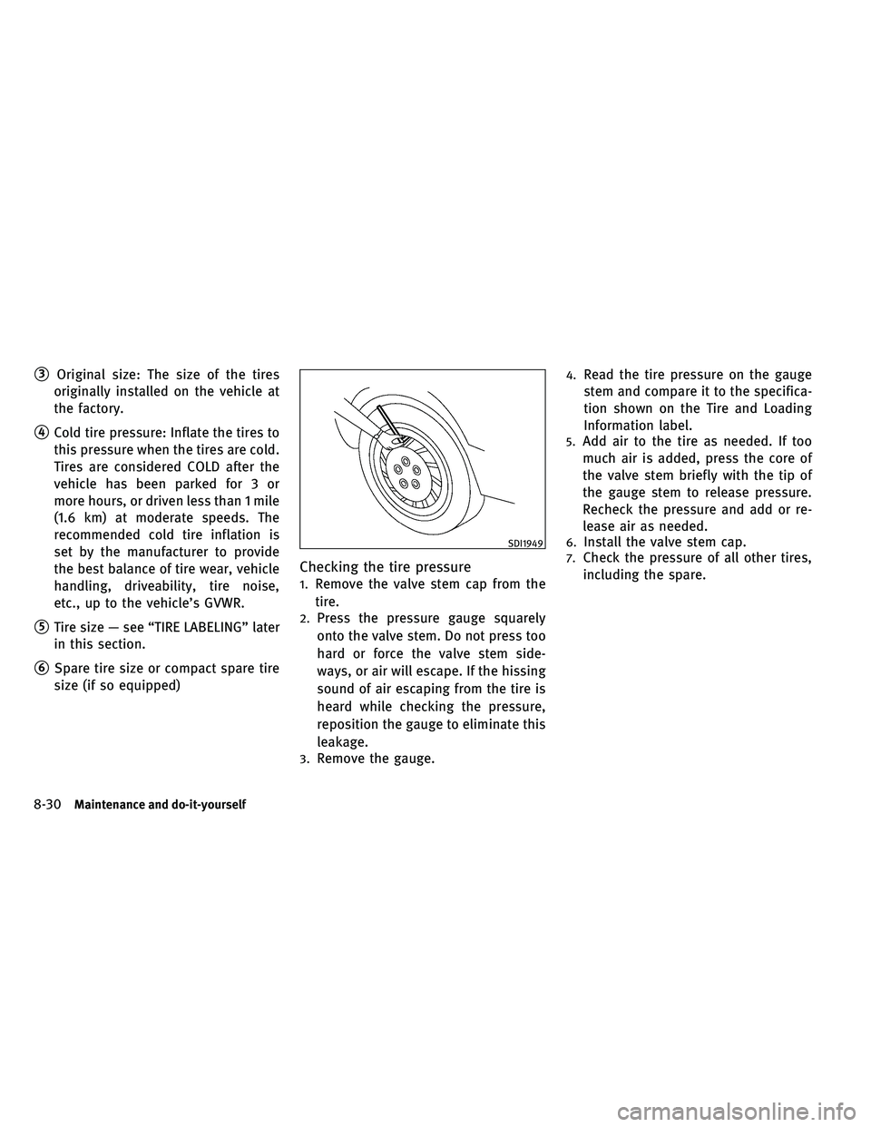 INFINITI EX 2011  Owners Manual 3Original size: The size of the tires
originally installed on the vehicle at
the factory.
4Cold tire pressure: Inflate the tires to this pressure when the tires are cold.
Tires are considered COLD a