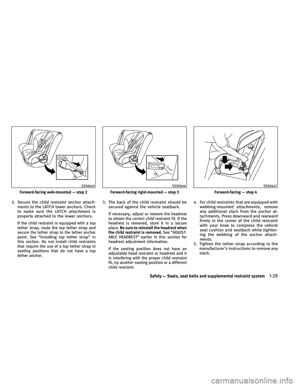 INFINITI EX 2011 Service Manual 2. Secure the child restraint anchor attach-ments to the LATCH lower anchors. Check
to make sure the LATCH attachment is
properly attached to the lower anchors.
If the child restraint is equipped with