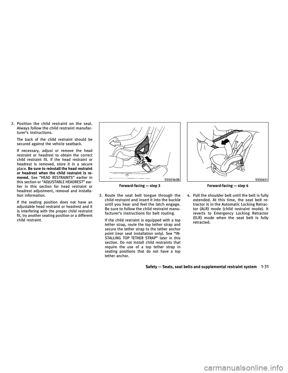 INFINITI EX 2011 Service Manual 2. Position the child restraint on the seat.Always follow the child restraint manufac-
turer’s instructions.
The back of the child restraint should be
secured against the vehicle seatback.
If necess