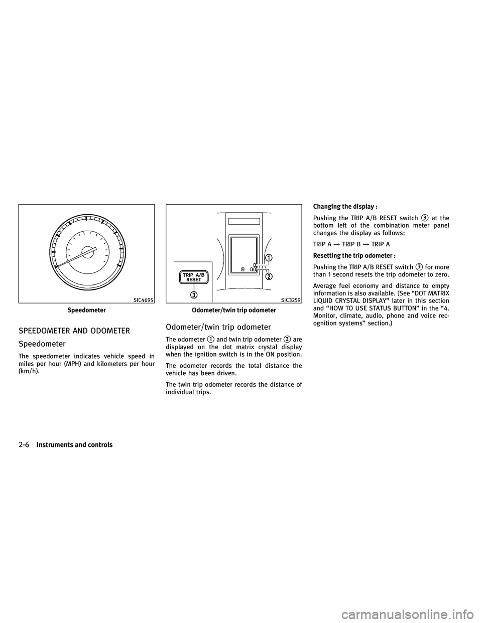 INFINITI EX 2011  Owners Manual SPEEDOMETER AND ODOMETER
Speedometer
The speedometer indicates vehicle speed in
miles per hour (MPH) and kilometers per hour
(km/h).
Odometer/twin trip odometer
The odometer1and twin trip odometer2a