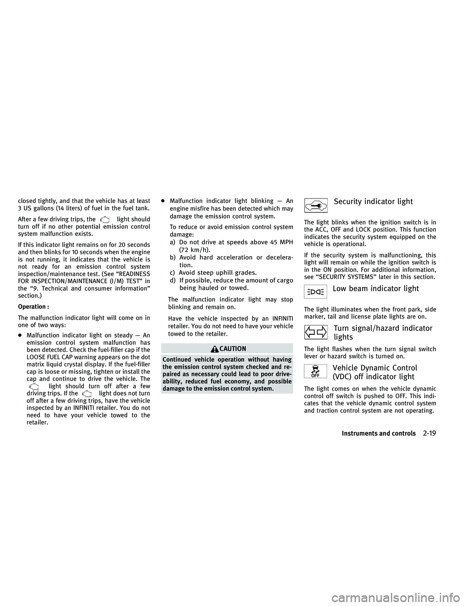 INFINITI EX 2011  Owners Manual closed tightly, and that the vehicle has at least
3 US gallons (14 liters) of fuel in the fuel tank.
After a few driving trips, the
light should
turn off if no other potential emission control
system 