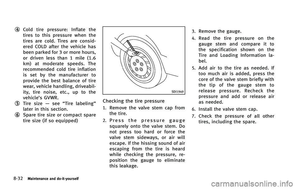 INFINITI EX 2012  Owners Manual 8-32Maintenance and do-it-yourself
*4Cold tire pressure: Inflate the
tires to this pressure when the
tires are cold. Tires are consid-
ered COLD after the vehicle has
been parked for 3 or more hours,
