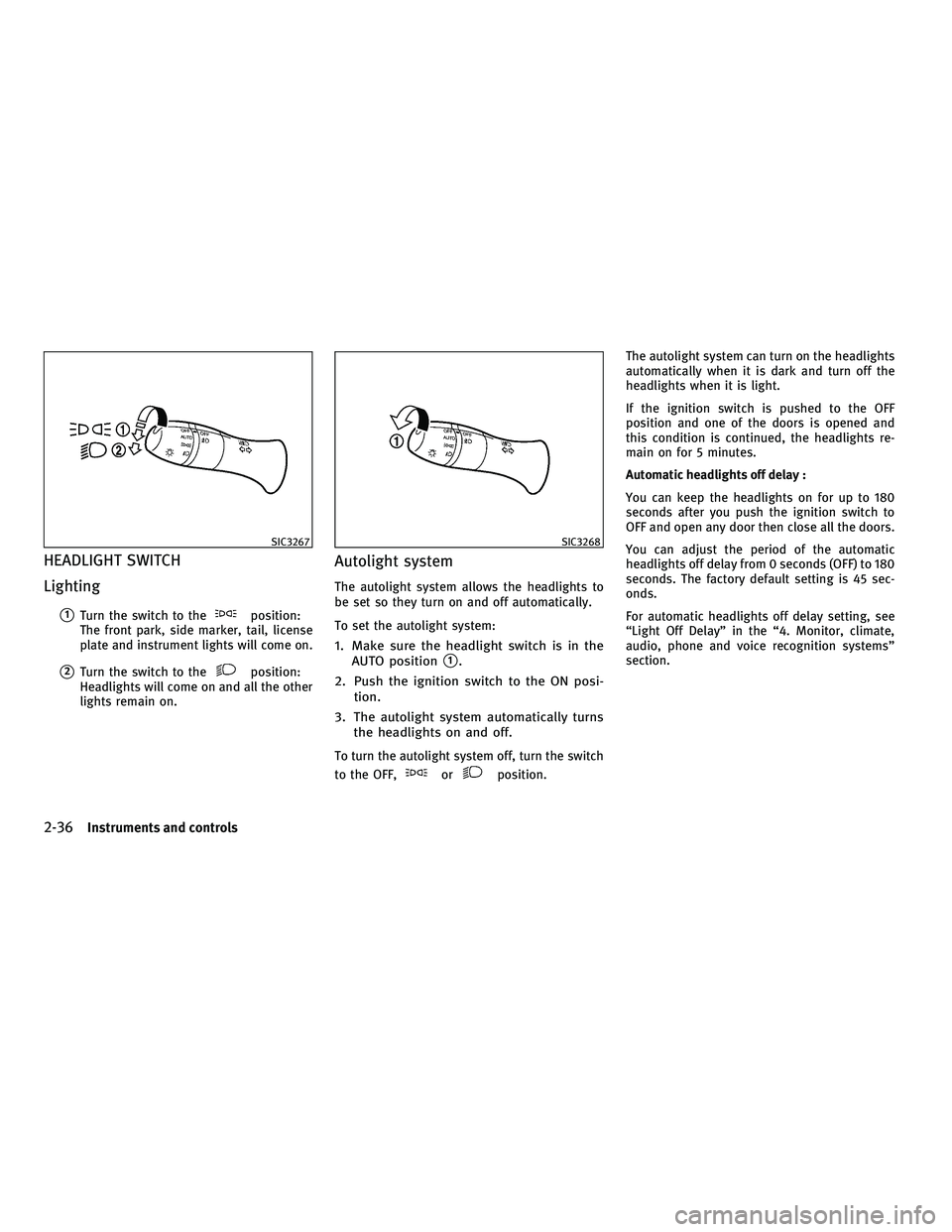 INFINITI FX 2010  Owners Manual HEADLIGHT SWITCH
Lighting
1Turn the switch to theposition:
The front park, side marker, tail, license
plate and instrument lights will come on.
2Turn the switch to theposition:
Headlights will come 