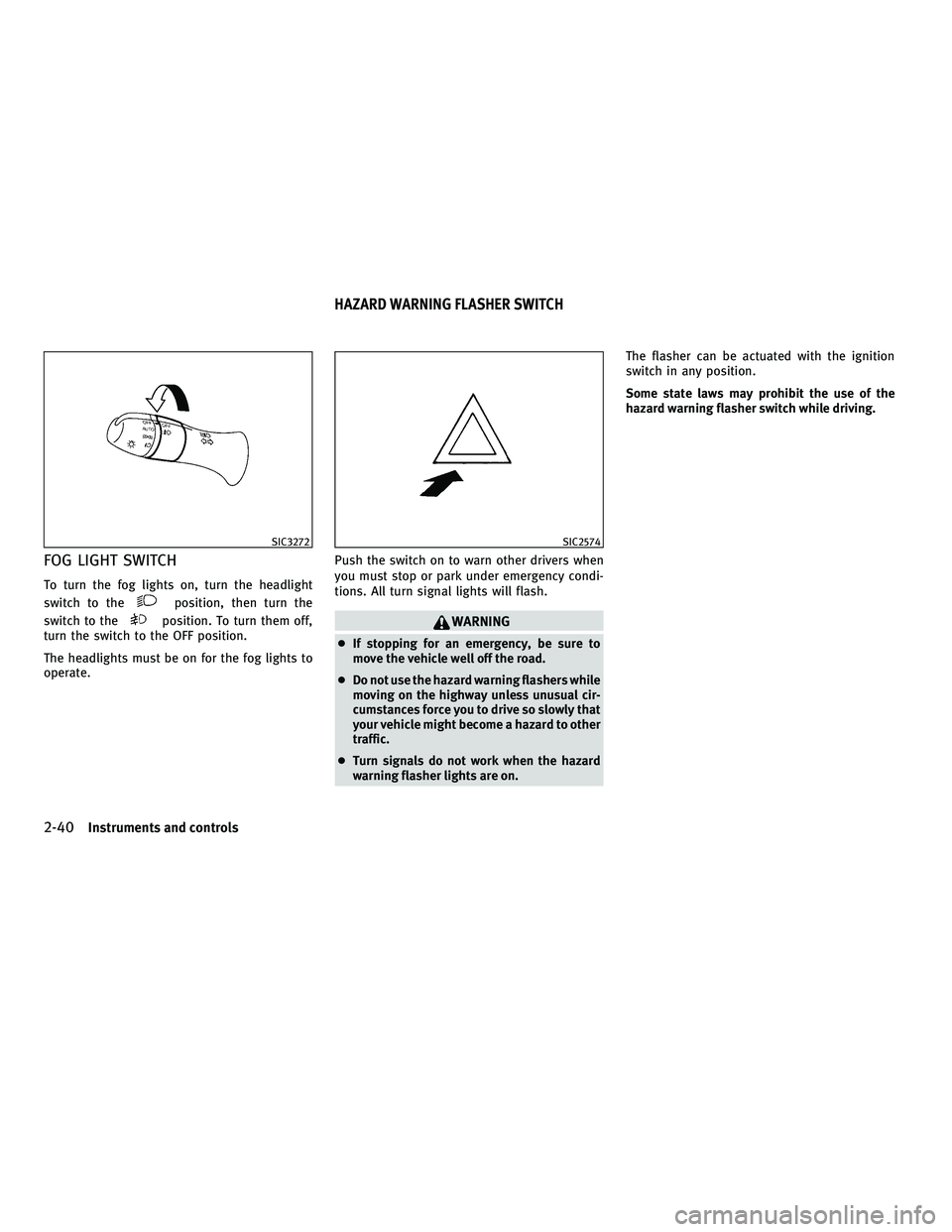 INFINITI FX 2010  Owners Manual FOG LIGHT SWITCH
To turn the fog lights on, turn the headlight
switch to the
position, then turn the
switch to the
position. To turn them off,
turn the switch to the OFF position.
The headlights must 
