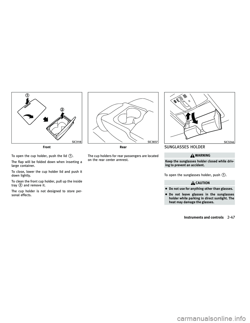 INFINITI FX 2010 Repair Manual To open the cup holder, push the lid1.
The flap will be folded down when inserting a
large container.
To close, lower the cup holder lid and push it
down lightly.
To clean the front cup holder, pull 