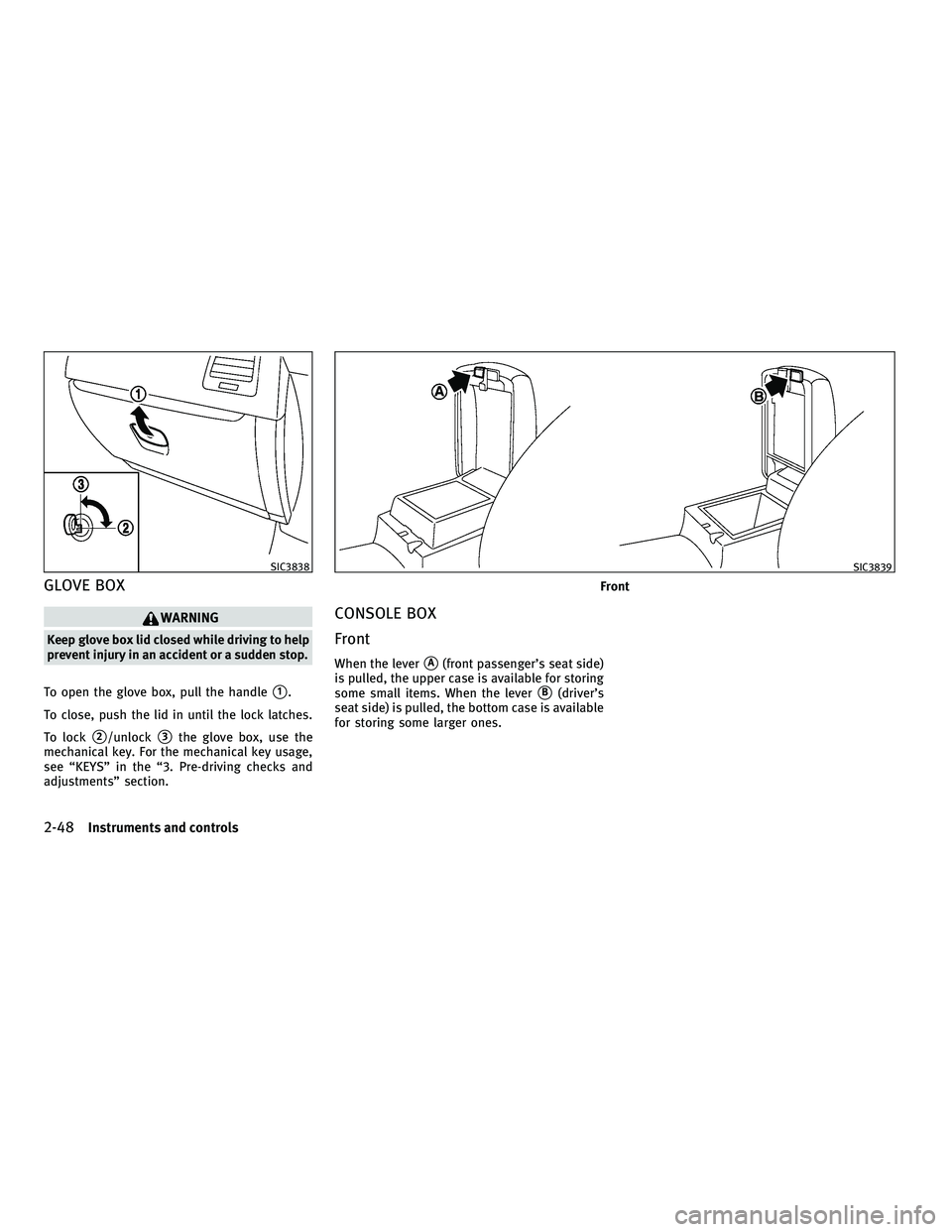 INFINITI FX 2010 User Guide GLOVE BOX
WARNING
Keep glove box lid closed while driving to help
prevent injury in an accident or a sudden stop.
To open the glove box, pull the handle
1.
To close, push the lid in until the lock la