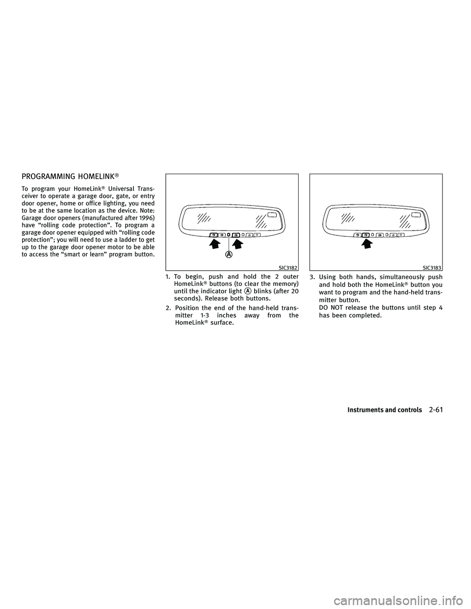 INFINITI FX 2010  Owners Manual PROGRAMMING HOMELINK
To program your HomeLinkUniversal Trans-
ceiver to operate a garage door, gate, or entry
door opener, home or office lighting, you need
to be at the same location as the device.