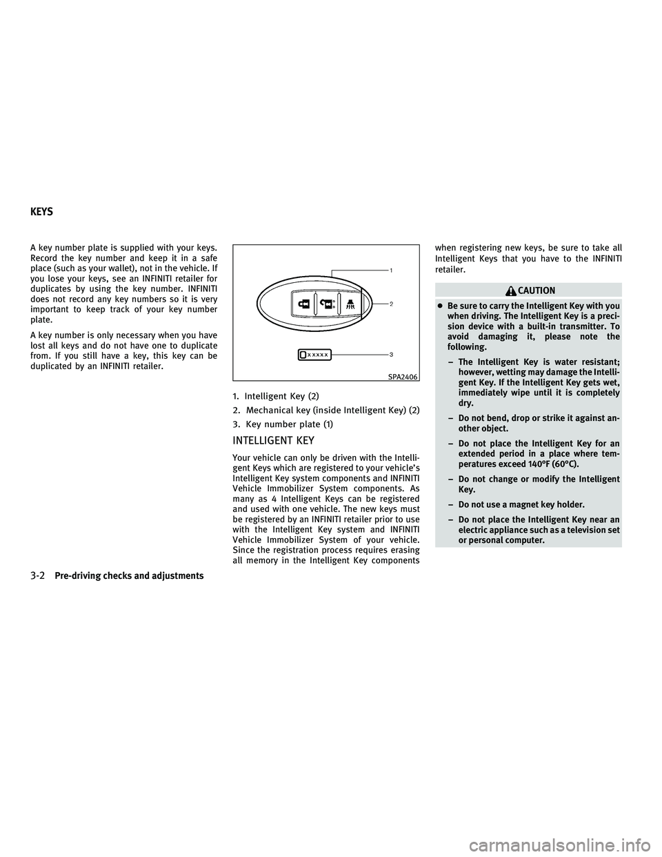 INFINITI FX 2010 Owners Manual A key number plate is supplied with your keys.
Record the key number and keep it in a safe
place (such as your wallet), not in the vehicle. If
you lose your keys, see an INFINITI retailer for
duplicat