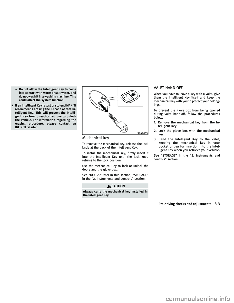 INFINITI FX 2010  Owners Manual – Do not allow the Intelligent Key to comeinto contact with water or salt water, and
do not wash it in a washing machine. This
could affect the system function.
● If an Intelligent Key is lost or 