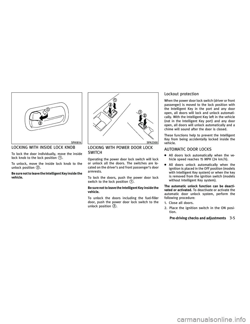 INFINITI FX 2010 Owners Manual LOCKING WITH INSIDE LOCK KNOB
To lock the door individually, move the inside
lock knob to the lock position
1.
To unlock, move the inside lock knob to the
unlock position
2.
Be sure not to leave the