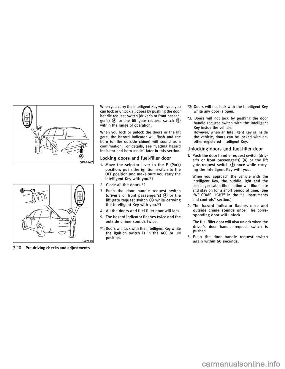 INFINITI FX 2010 Owners Manual When you carry the Intelligent Key with you, you
can lock or unlock all doors by pushing the door
handle request switch (driver’s or front passen-
ger’s)
Aor the lift gate request switchB
within